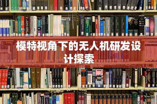 模特视角下的无人机研发设计探索