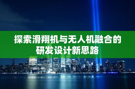 探索滑翔机与无人机融合的研发设计新思路