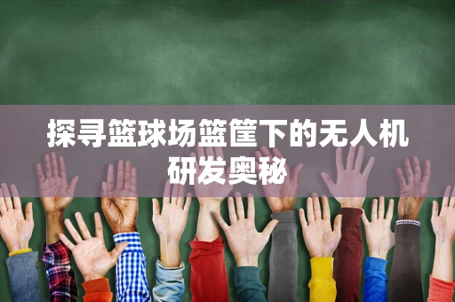 探寻篮球场篮筐下的无人机研发奥秘