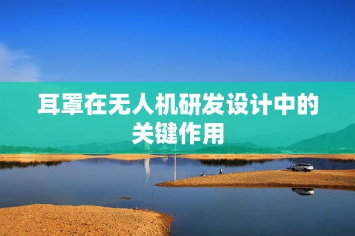 耳罩在无人机研发设计中的关键作用