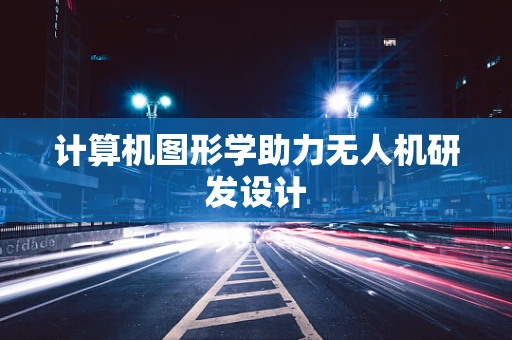 计算机图形学助力无人机研发设计