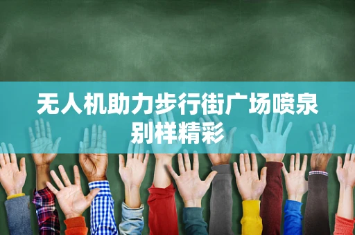 无人机助力步行街广场喷泉别样精彩