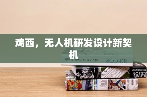 鸡西，无人机研发设计新契机
