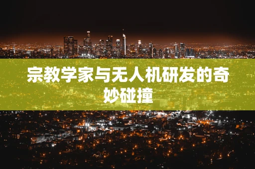 宗教学家与无人机研发的奇妙碰撞