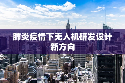 肺炎疫情下无人机研发设计新方向