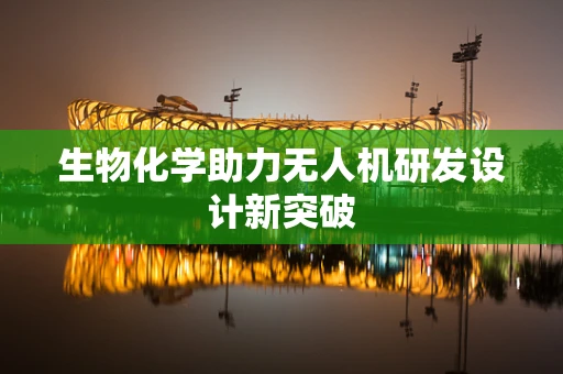 生物化学助力无人机研发设计新突破