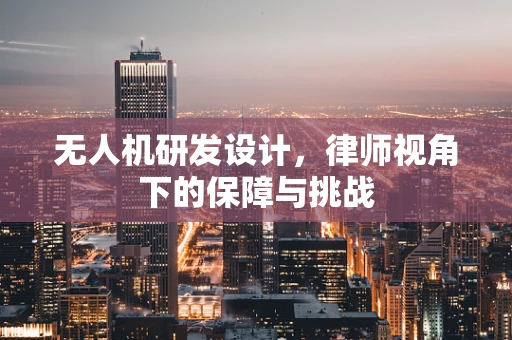 无人机研发设计，律师视角下的保障与挑战