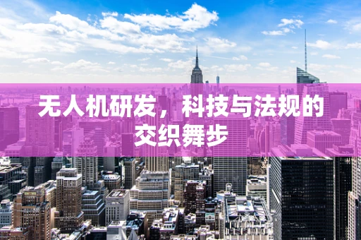 无人机研发，科技与法规的交织舞步
