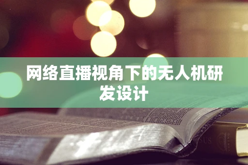 网络直播视角下的无人机研发设计