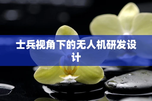 士兵视角下的无人机研发设计