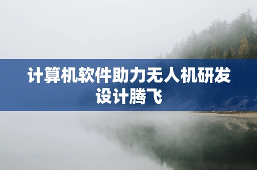 计算机软件助力无人机研发设计腾飞