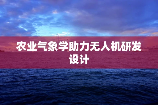 农业气象学助力无人机研发设计