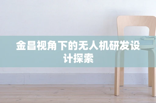 金昌视角下的无人机研发设计探索