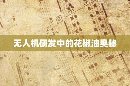 无人机研发中的花椒油奥秘