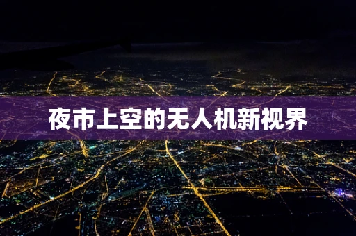 夜市上空的无人机新视界