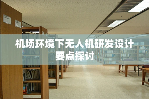 机场环境下无人机研发设计要点探讨