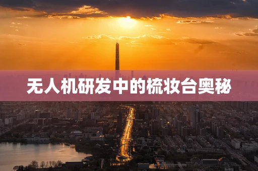 无人机研发中的梳妆台奥秘