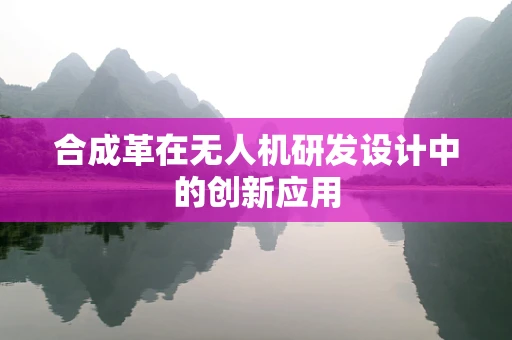 合成革在无人机研发设计中的创新应用