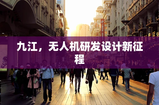 九江，无人机研发设计新征程