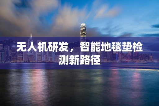 无人机研发，智能地毯垫检测新路径