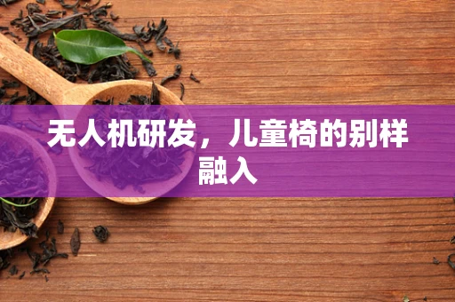 无人机研发，儿童椅的别样融入