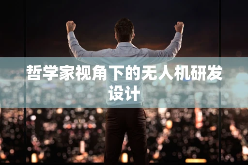 哲学家视角下的无人机研发设计