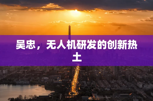 吴忠，无人机研发的创新热土