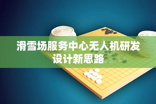 滑雪场服务中心无人机研发设计新思路