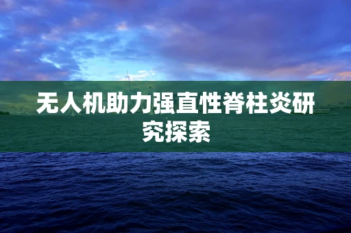 无人机助力强直性脊柱炎研究探索