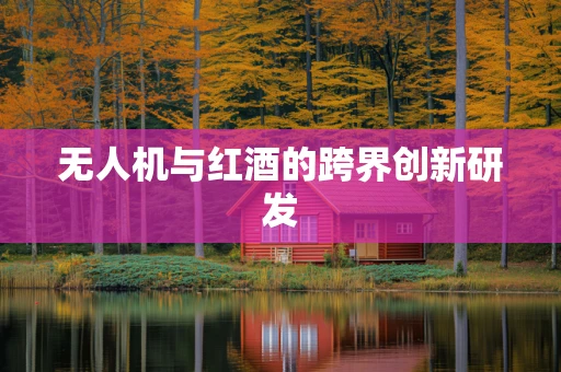 无人机与红酒的跨界创新研发