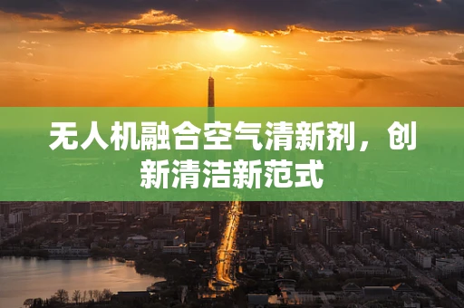 无人机融合空气清新剂，创新清洁新范式