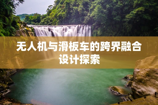 无人机与滑板车的跨界融合设计探索