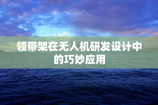 领带架在无人机研发设计中的巧妙应用