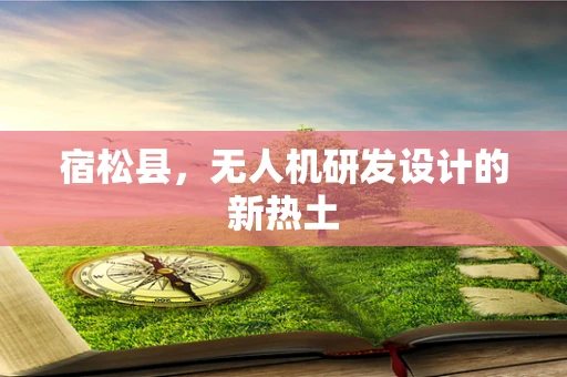 宿松县，无人机研发设计的新热土
