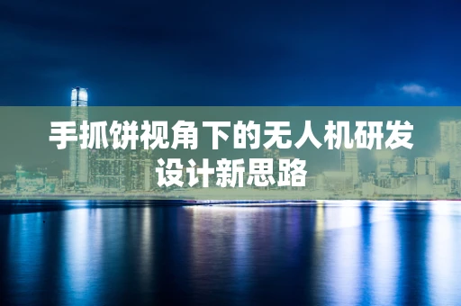 手抓饼视角下的无人机研发设计新思路