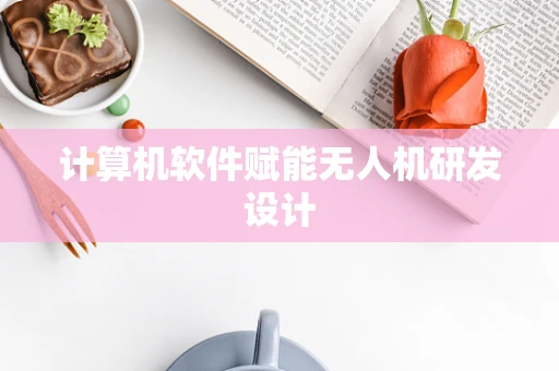 计算机软件赋能无人机研发设计