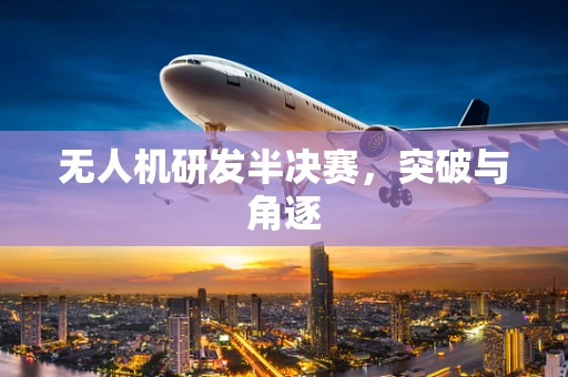 无人机研发半决赛，突破与角逐