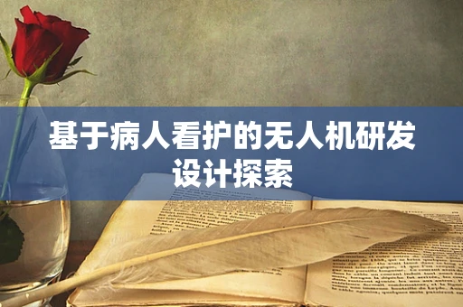 基于病人看护的无人机研发设计探索