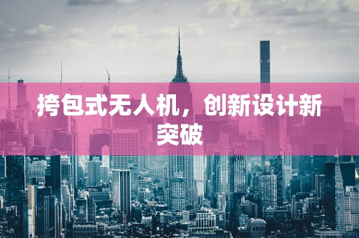 挎包式无人机，创新设计新突破