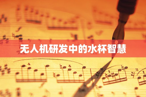 无人机研发中的水杯智慧