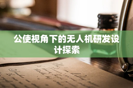 公使视角下的无人机研发设计探索
