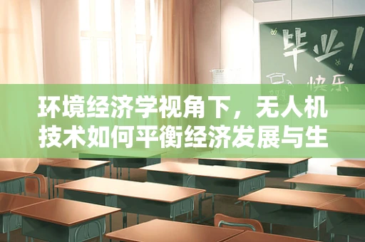 环境经济学视角下，无人机技术如何平衡经济发展与生态保护？