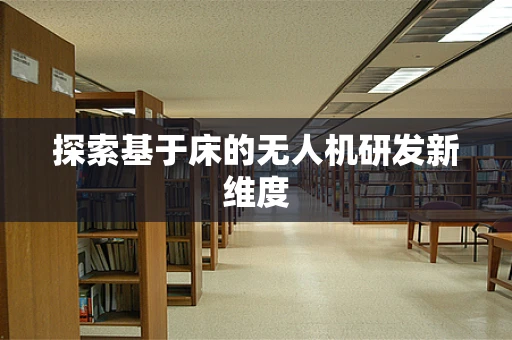 探索基于床的无人机研发新维度