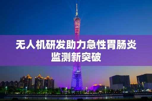 无人机研发助力急性胃肠炎监测新突破