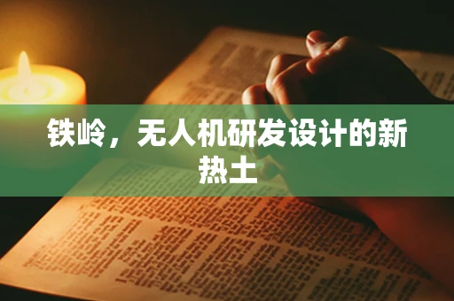 铁岭，无人机研发设计的新热土