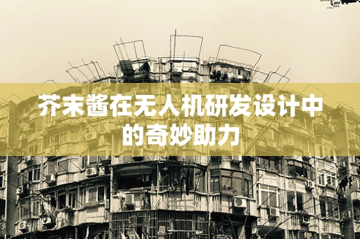 芥末酱在无人机研发设计中的奇妙助力
