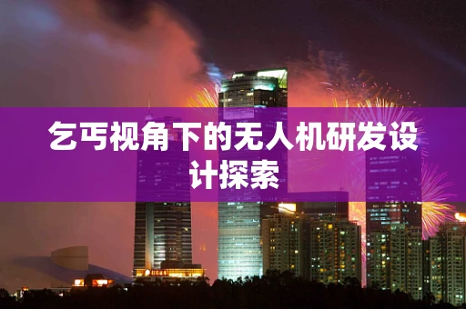 乞丐视角下的无人机研发设计探索