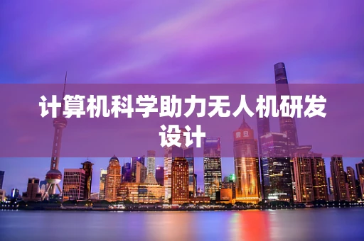 计算机科学助力无人机研发设计