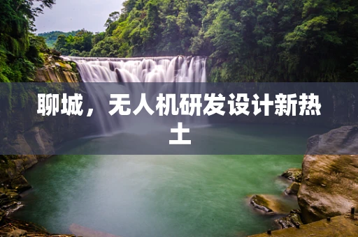 聊城，无人机研发设计新热土