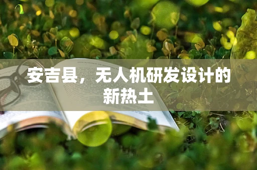 安吉县，无人机研发设计的新热土
